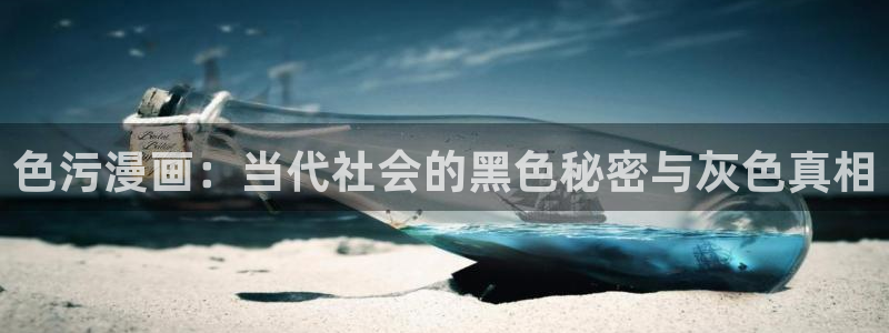 喵趣漫画看不了：色污漫画：当代社会的黑色秘密与灰色真相