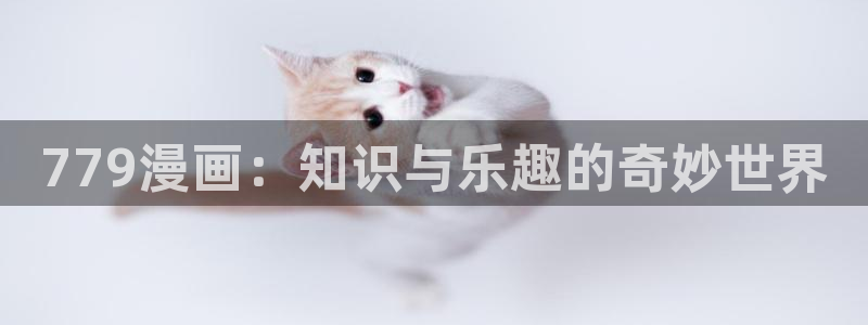 喵趣漫画吧：779漫画：知识与乐趣的奇妙世界