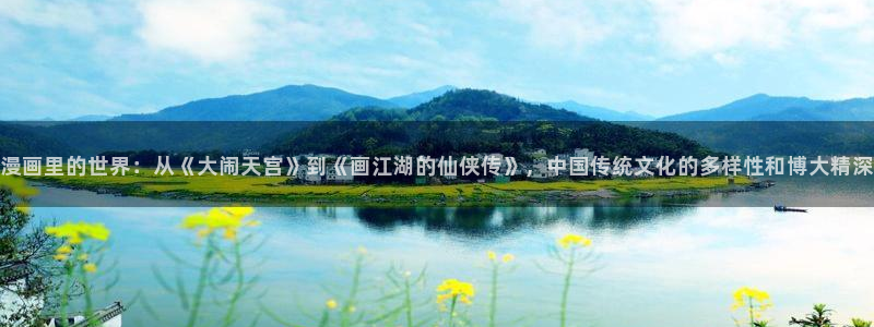 喵漫画app：漫画里的世界：从《大闹天宫》到《画江湖的仙侠传》，中国传统文化的多样性和博大精深