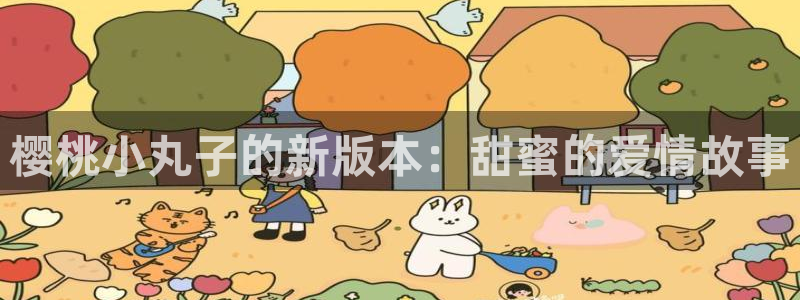 喵上漫画app下：樱桃小丸子的新版本：甜蜜的爱情故事