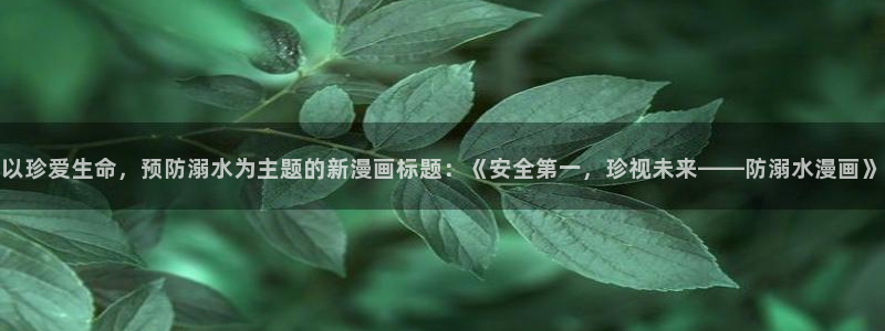 喵趣漫画官网人口：以珍爱生命，预防溺水为主题的新漫画标题：《安全第一，珍视未来——防溺水漫画》