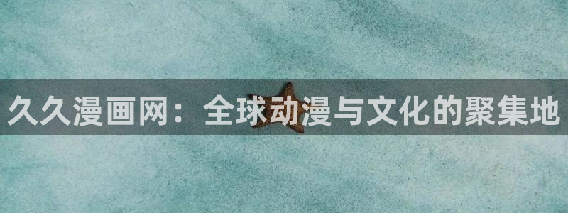 喵趣漫画官方正版入口：久久漫画网：全球动漫与文化的聚集地