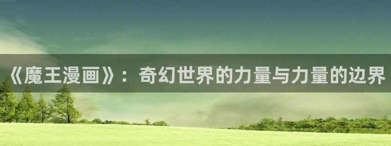 喵趣漫画下载app官方：《魔王漫画》：奇幻世界的力量与力量的边界