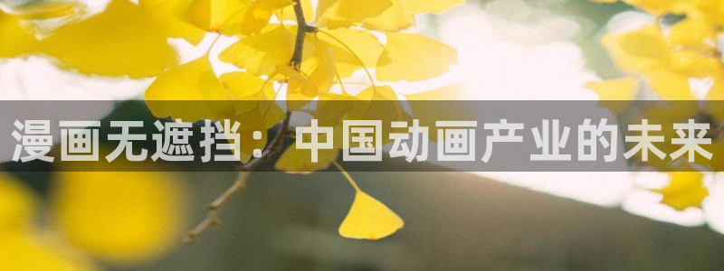 漫蛙漫画最新版：漫画无遮挡：中国动画产业的未来